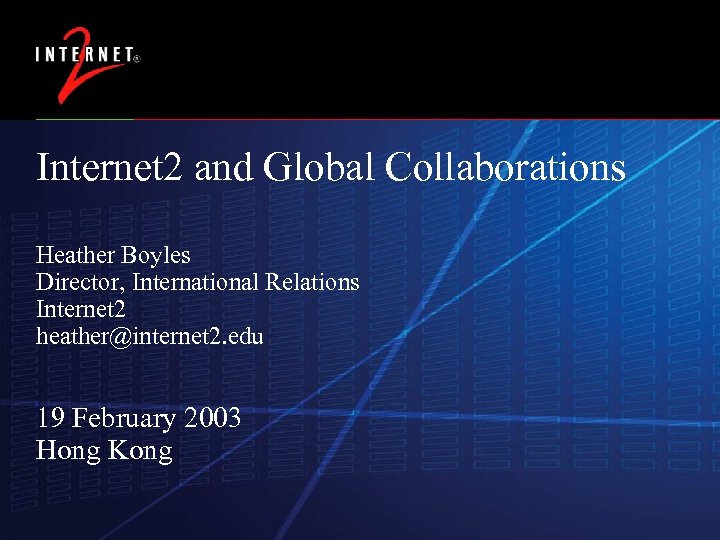 Internet 2 and Global Collaborations Heather Boyles Director, International Relations Internet 2 heather@internet 2.