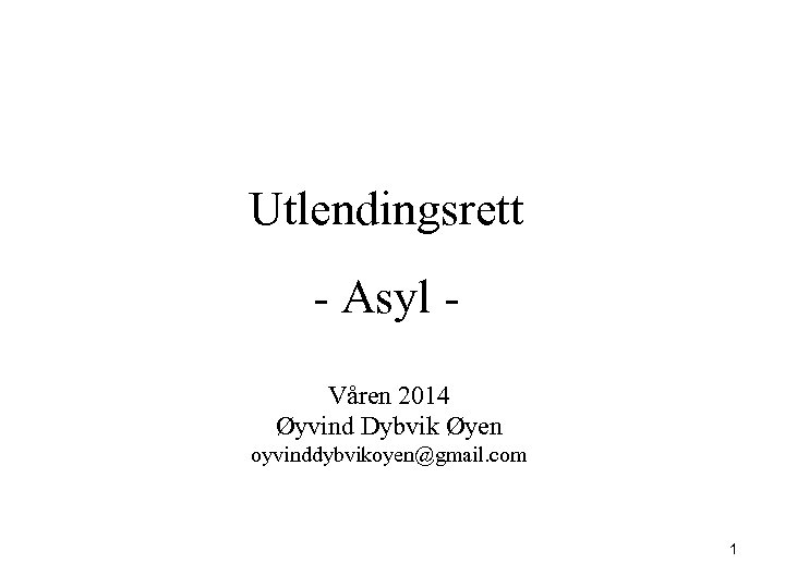 Utlendingsrett - Asyl - Våren 2014 Øyvind Dybvik Øyen oyvinddybvikoyen@gmail. com 1 