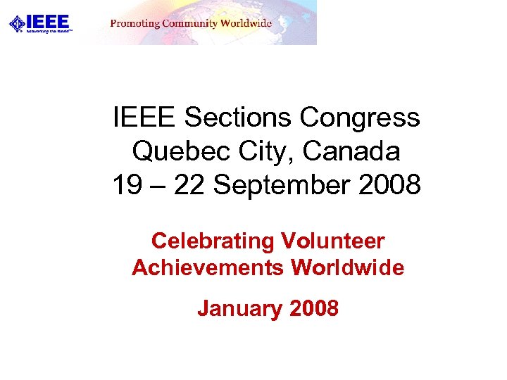 IEEE Sections Congress Quebec City, Canada 19 – 22 September 2008 Celebrating Volunteer Achievements