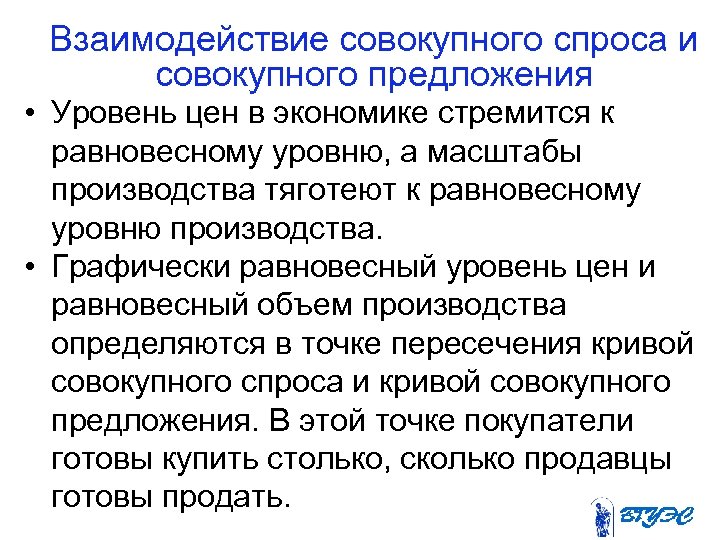 Взаимодействие совокупного спроса и совокупного предложения • Уровень цен в экономике стремится к равновесному