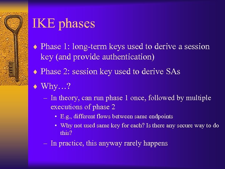 IKE phases ¨ Phase 1: long-term keys used to derive a session key (and