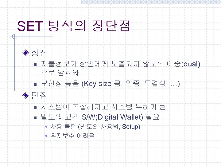SET 방식의 장단점 장점 n n 지불정보가 상인에게 노출되지 않도록 이중(dual) 으로 암호와 보안성
