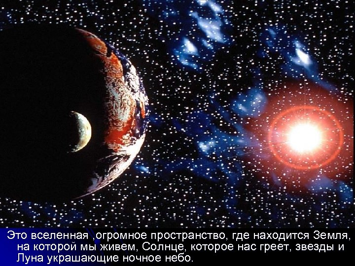  Это вселенная , огромное пространство, где находится Земля, на которой мы живем, Солнце,