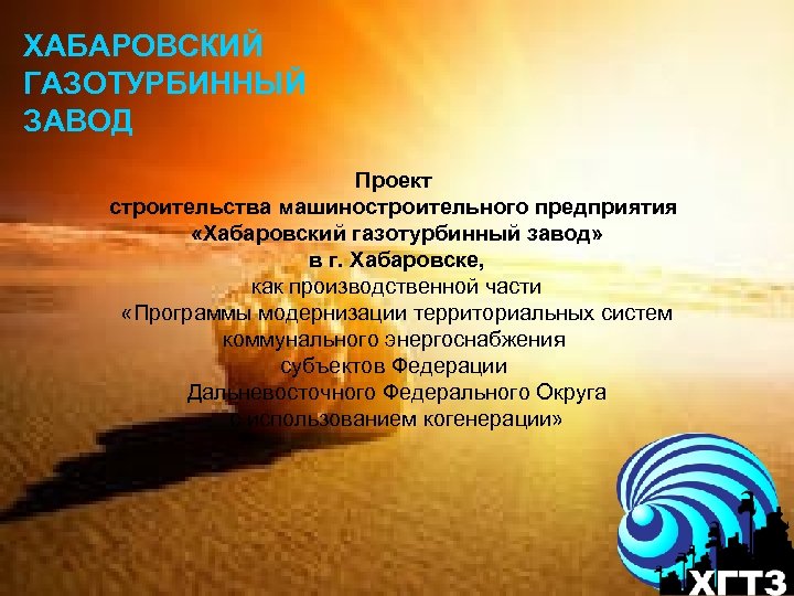 ХАБАРОВСКИЙ ГАЗОТУРБИННЫЙ ЗАВОД Проект строительства машиностроительного предприятия «Хабаровский газотурбинный завод» в г. Хабаровске, как