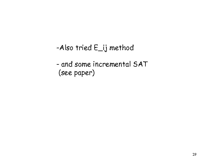 -Also tried E_ij method - and some incremental SAT (see paper) 29 