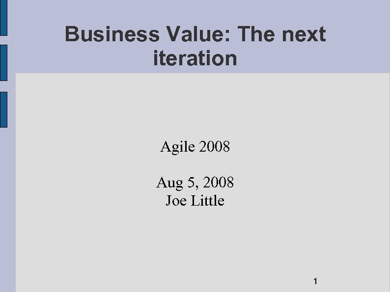 Business Value: The next iteration Agile 2008 Aug 5, 2008 Joe Little 1 