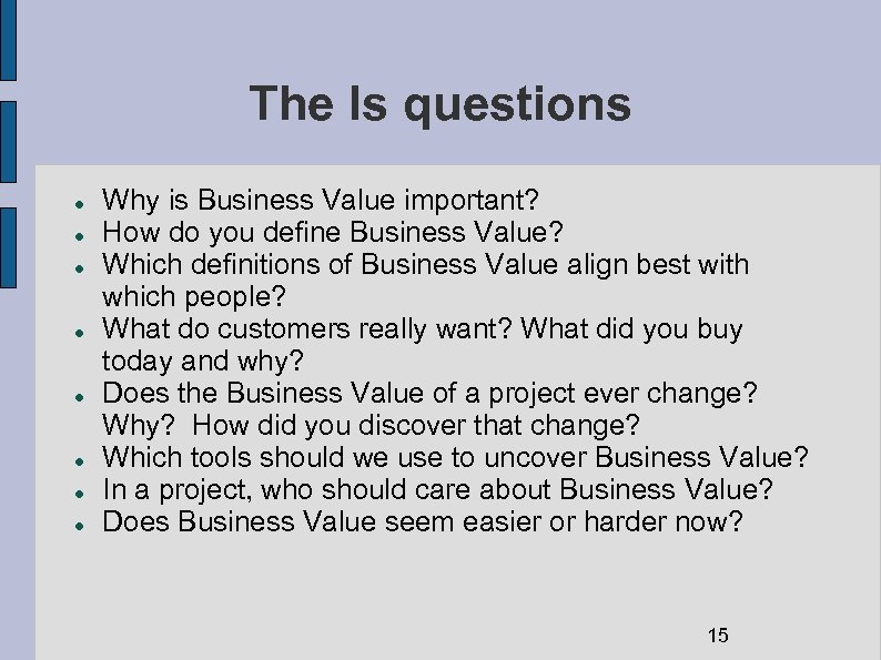 The Is questions Why is Business Value important? How do you define Business Value?