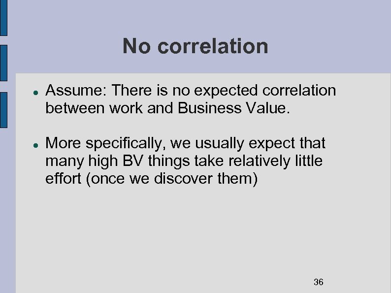 No correlation Assume: There is no expected correlation between work and Business Value. More