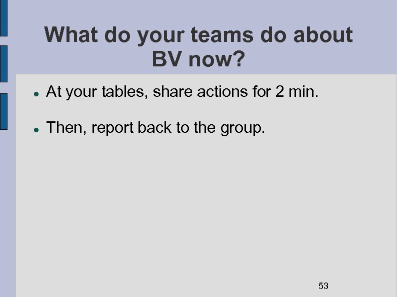 What do your teams do about BV now? At your tables, share actions for