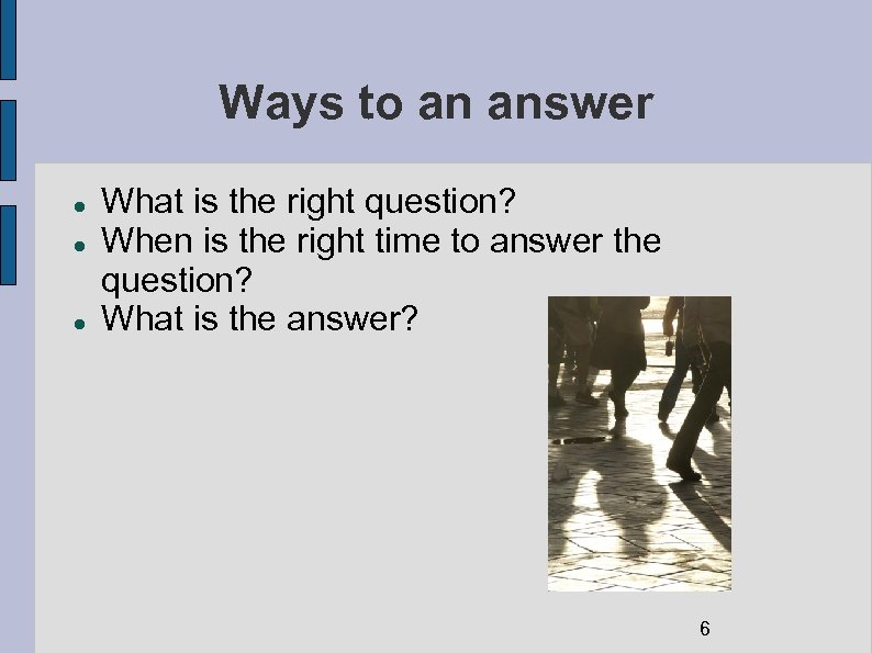 Ways to an answer What is the right question? When is the right time