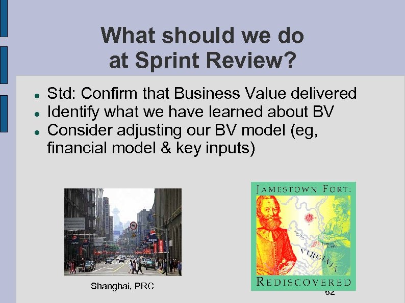 What should we do at Sprint Review? Std: Confirm that Business Value delivered Identify