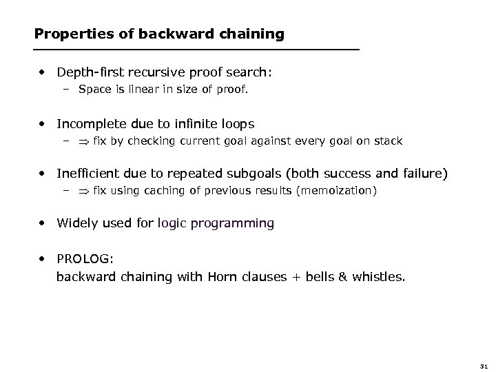 Properties of backward chaining • Depth-first recursive proof search: – Space is linear in