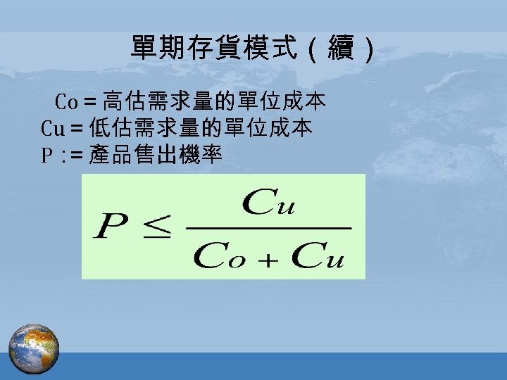單期存貨模式（續） Co＝高估需求量的單位成本 Cu＝低估需求量的單位成本 P： ＝產品售出機率 