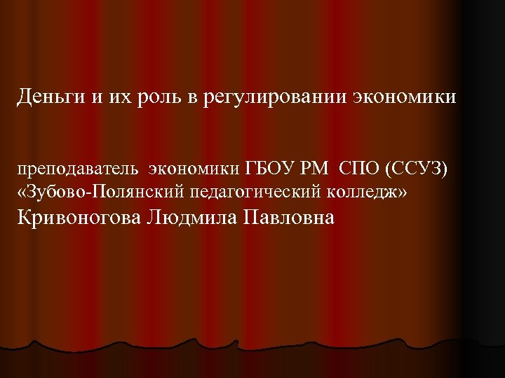Деньги и их роль в регулировании экономики преподаватель экономики ГБОУ РМ СПО (ССУЗ) «Зубово-Полянский
