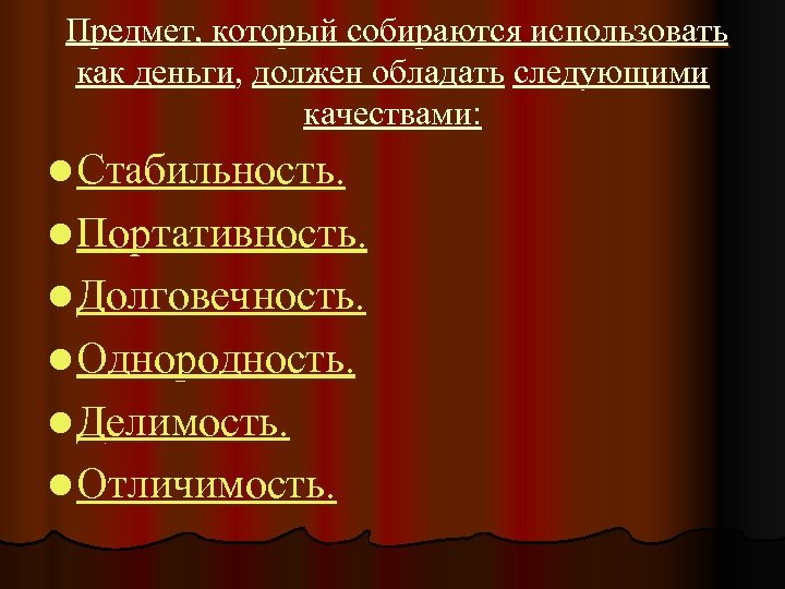 Предмет, который собираются использовать как деньги, должен обладать следующими качествами: l Стабильность. l Портативность.
