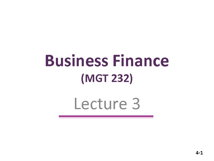 Business Finance (MGT 232) Lecture 3 4 -1 