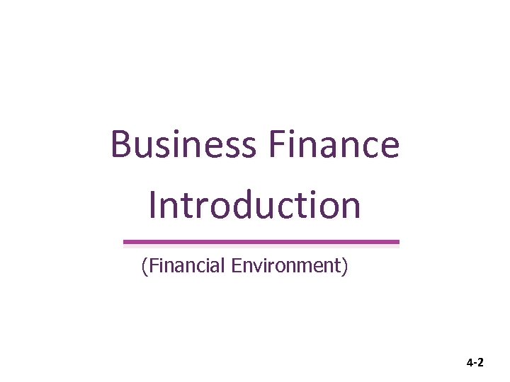 Business Finance Introduction (Financial Environment) 4 -2 