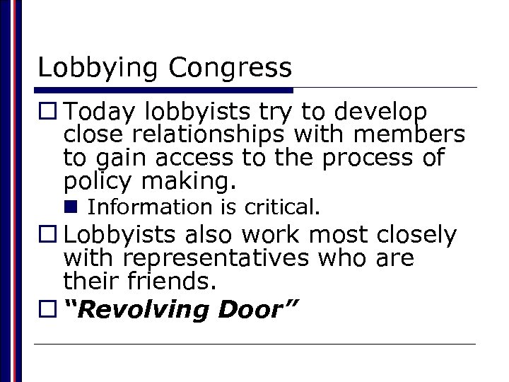 Lobbying Congress o Today lobbyists try to develop close relationships with members to gain