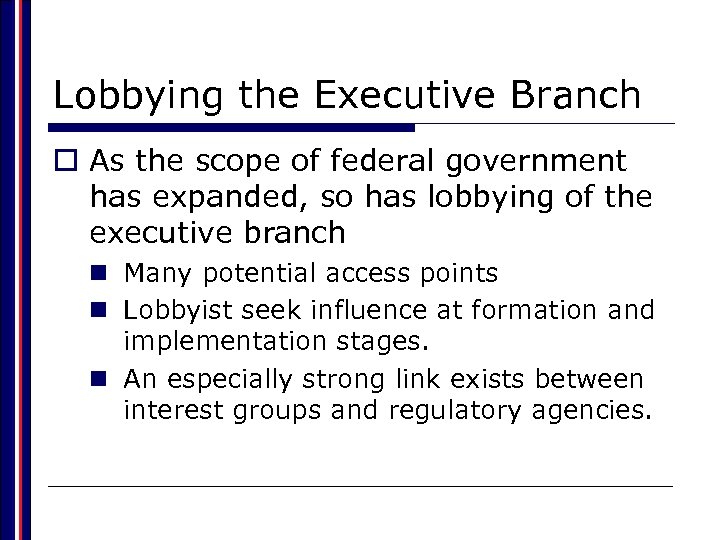Lobbying the Executive Branch o As the scope of federal government has expanded, so