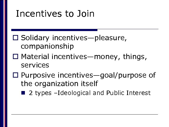 Incentives to Join o Solidary incentives—pleasure, companionship o Material incentives—money, things, services o Purposive