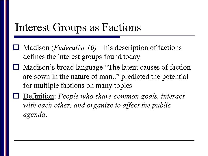 Interest Groups as Factions o Madison (Federalist 10) – his description of factions defines