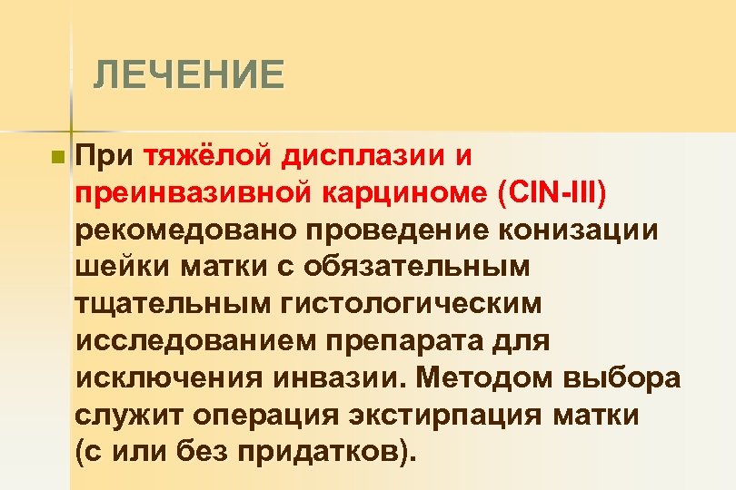 ЛЕЧЕНИЕ n При тяжёлой дисплазии и преинвазивной карциноме (CIN-III) рекомедовано проведение конизации шейки матки