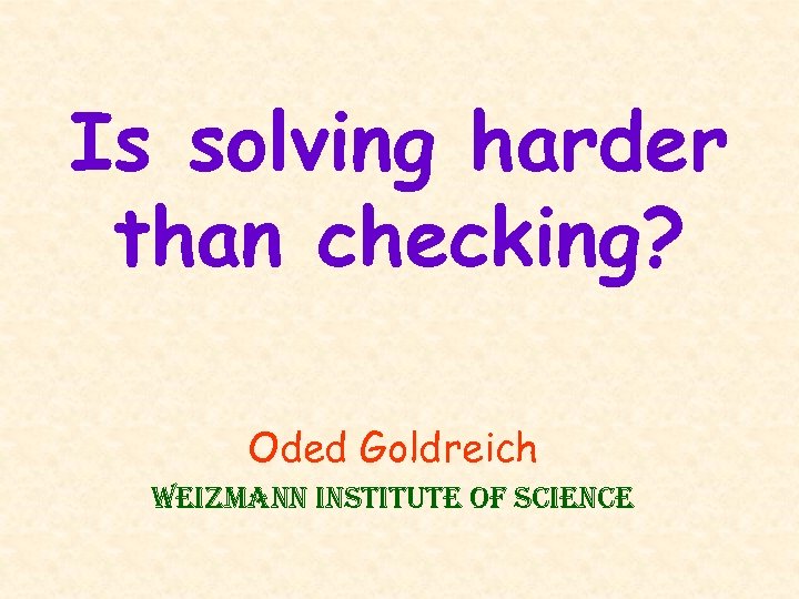 Is solving harder than checking? Oded Goldreich Weizmann institute of science 
