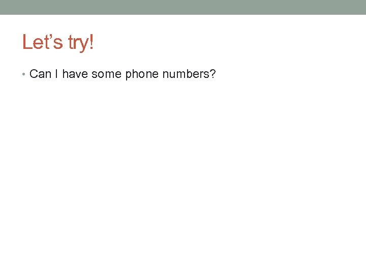 Let’s try! • Can I have some phone numbers? 