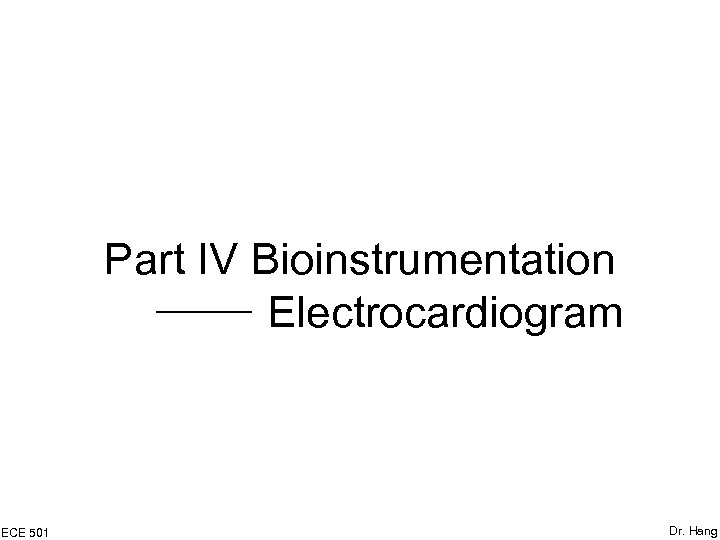 Part IV Bioinstrumentation Electrocardiogram ECE 501 Dr. Hang 