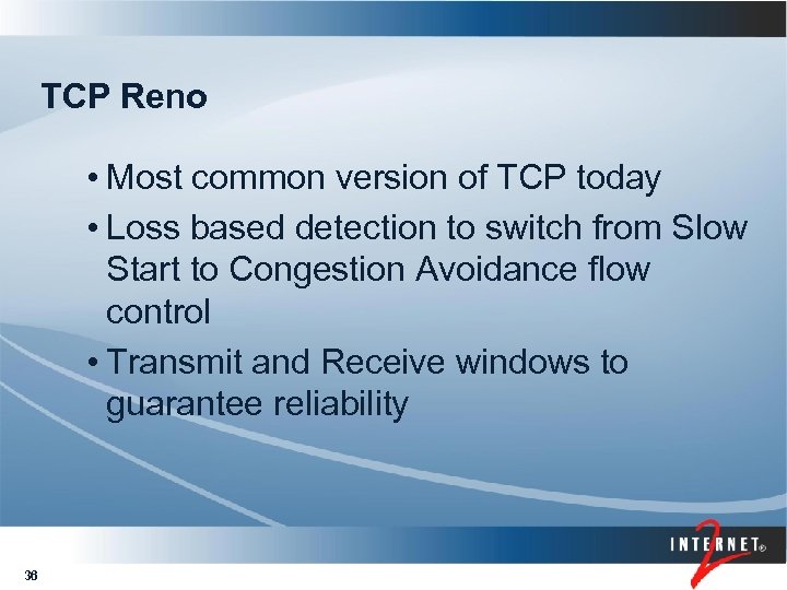 TCP Reno • Most common version of TCP today • Loss based detection to