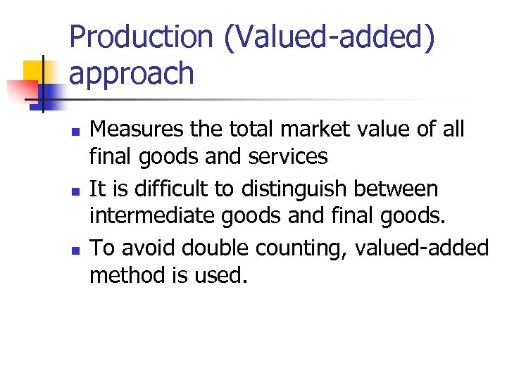 Production (Valued-added) approach n n n Measures the total market value of all final