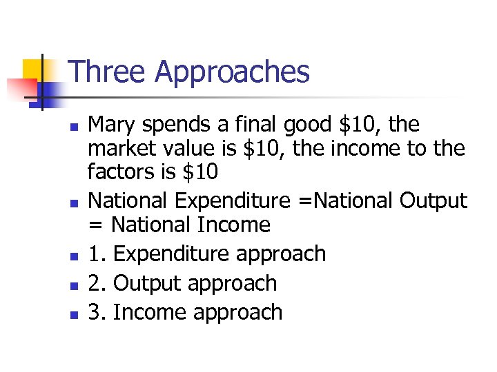 Three Approaches n n n Mary spends a final good $10, the market value