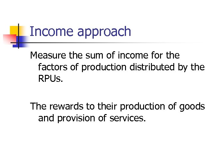 Income approach Measure the sum of income for the factors of production distributed by