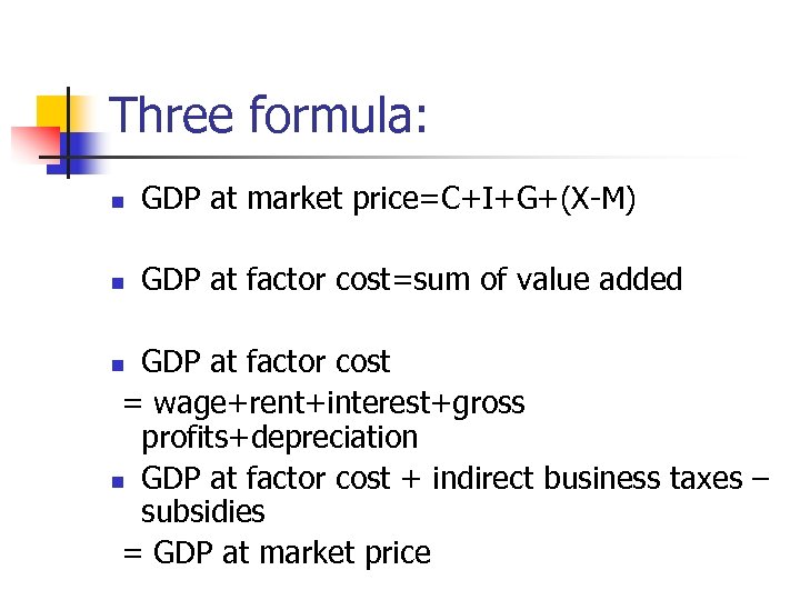 Three formula: n GDP at market price=C+I+G+(X-M) n GDP at factor cost=sum of value