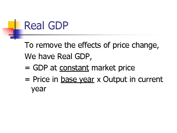 Real GDP To remove the effects of price change, We have Real GDP, =