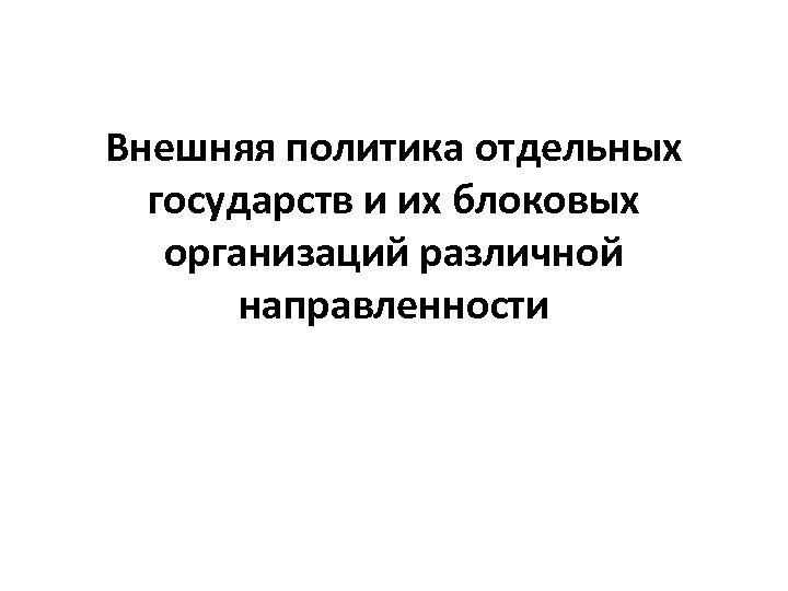 Внешняя политика отдельных государств и их блоковых организаций различной направленности 