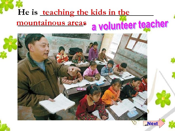 He is _____________ teaching the kids in the mountainous areas ________. Next 