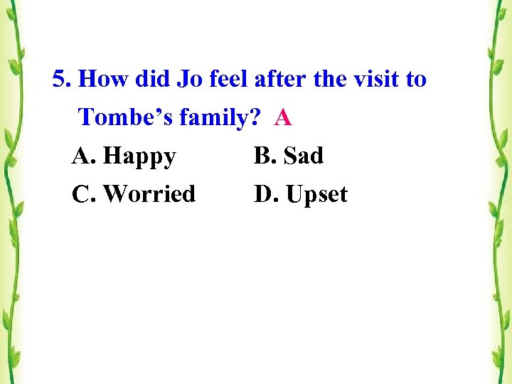 5. How did Jo feel after the visit to Tombe’s family? A A. Happy