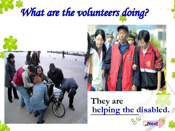 What are the volunteers doing? They are helping the disabled. ______ Next 