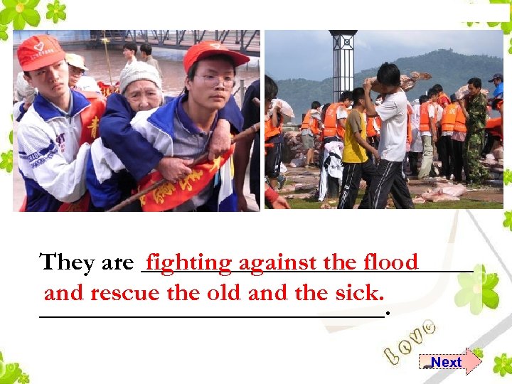 They are _____________ fighting against the flood and rescue the old and the sick.