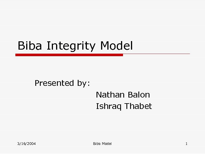 Biba Integrity Model Presented by: Nathan Balon Ishraq Thabet 3/16/2004 Biba Model 1 