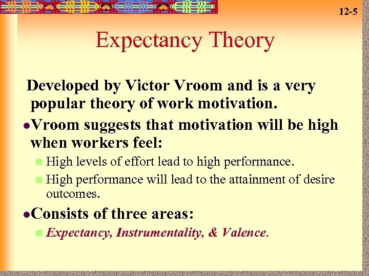 12 -5 Expectancy Theory Developed by Victor Vroom and is a very popular theory