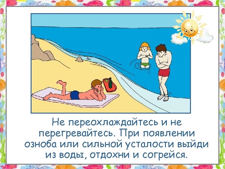 Не переохлаждайтесь и не перегревайтесь. При появлении озноба или сильной усталости выйди из воды,