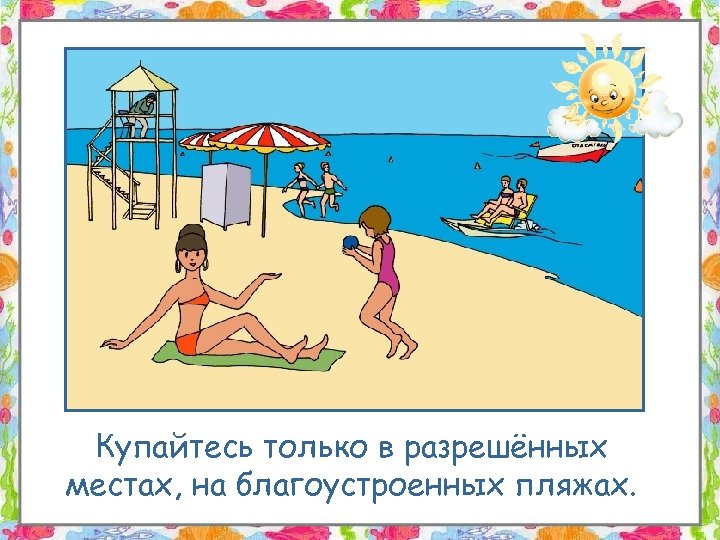 Купайтесь только в разрешённых местах, на благоустроенных пляжах. 