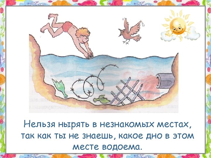 Нельзя нырять в незнакомых местах, так как ты не знаешь, какое дно в этом