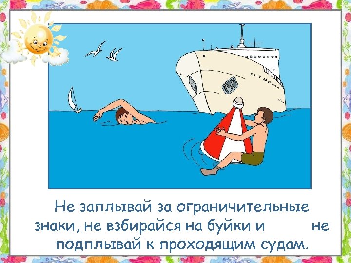 Не заплывай за ограничительные знаки, не взбирайся на буйки и не подплывай к проходящим