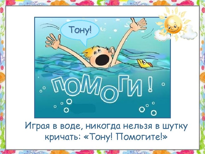 Тону! Играя в воде, никогда нельзя в шутку кричать: «Тону! Помогите!» 
