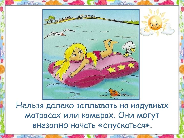 Нельзя далеко заплывать на надувных матрасах или камерах. Они могут внезапно начать «спускаться» .