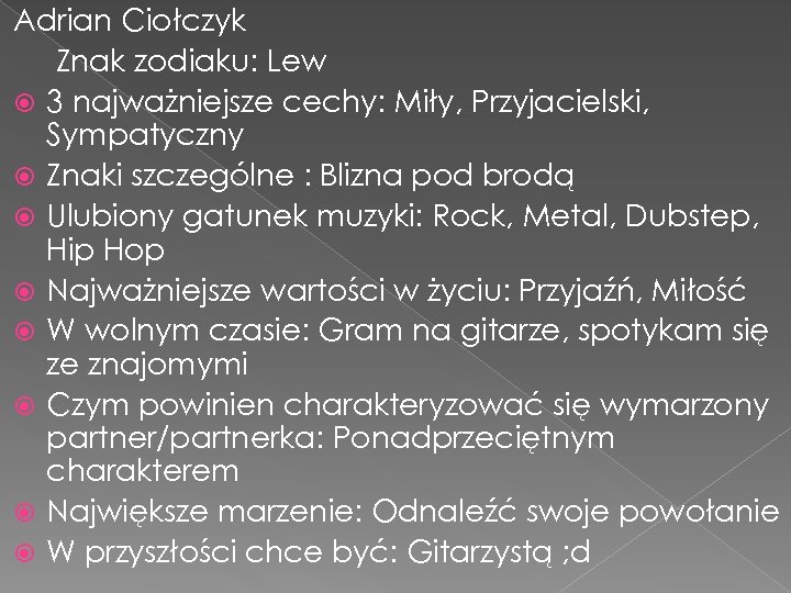 Adrian Ciołczyk Znak zodiaku: Lew 3 najważniejsze cechy: Miły, Przyjacielski, Sympatyczny Znaki szczególne :