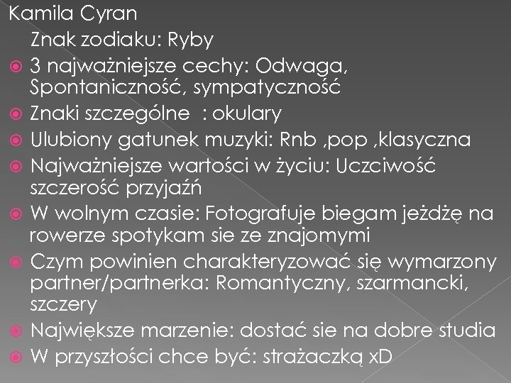 Kamila Cyran Znak zodiaku: Ryby 3 najważniejsze cechy: Odwaga, Spontaniczność, sympatyczność Znaki szczególne :